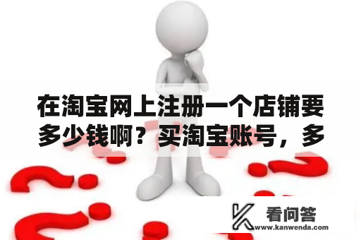 在淘宝网上注册一个店铺要多少钱啊？买淘宝账号，多少钱一个？