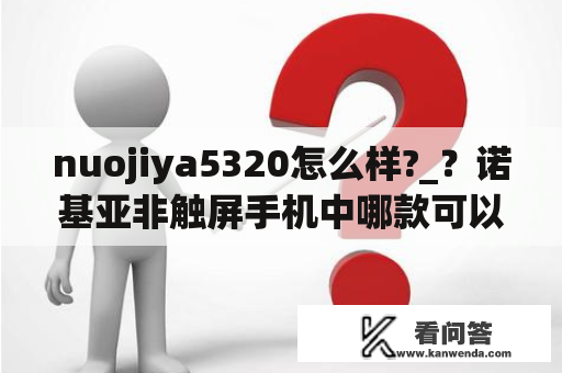 nuojiya5320怎么样?_？诺基亚非触屏手机中哪款可以用微信？