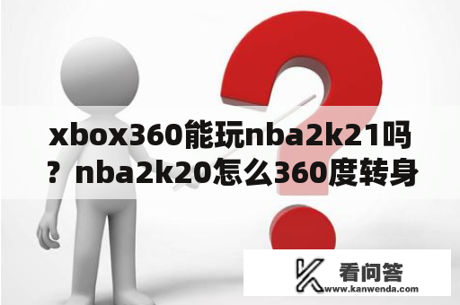 xbox360能玩nba2k21吗？nba2k20怎么360度转身上篮？