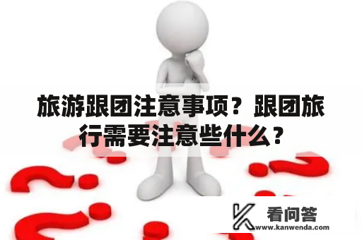 旅游跟团注意事项？跟团旅行需要注意些什么？