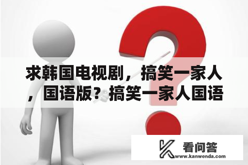 求韩国电视剧，搞笑一家人，国语版？搞笑一家人国语170集大结局？