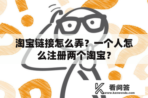 淘宝链接怎么弄？一个人怎么注册两个淘宝？