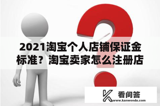 2021淘宝个人店铺保证金标准？淘宝卖家怎么注册店铺要多少钱呢