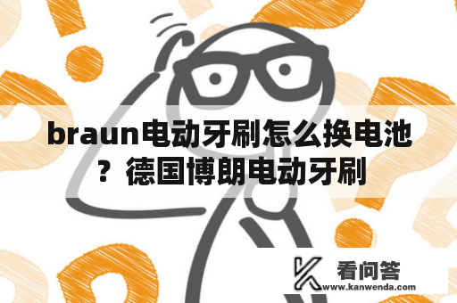 braun电动牙刷怎么换电池？德国博朗电动牙刷