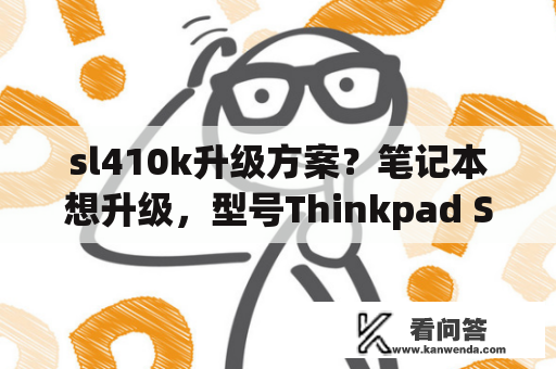 sl410k升级方案？笔记本想升级，型号Thinkpad SL410，主板GL40，主要想升级CPU，大家有什么建议？