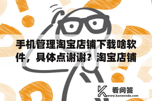 手机管理淘宝店铺下载啥软件，具体点谢谢？淘宝店铺怎么开下载什么app