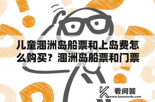 儿童涠洲岛船票和上岛费怎么购买？涠洲岛船票和门票的区别？