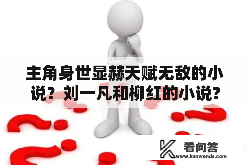 主角身世显赫天赋无敌的小说？刘一凡和柳红的小说？