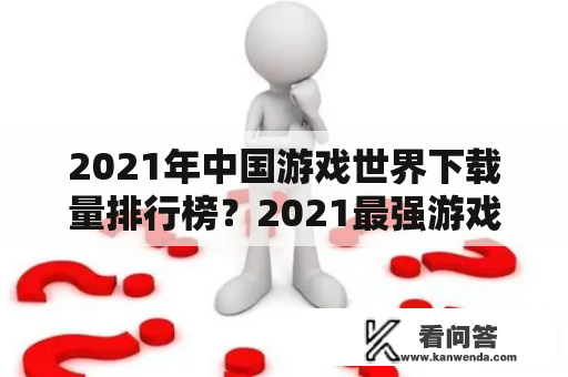 2021年中国游戏世界下载量排行榜？2021最强游戏手机排行？