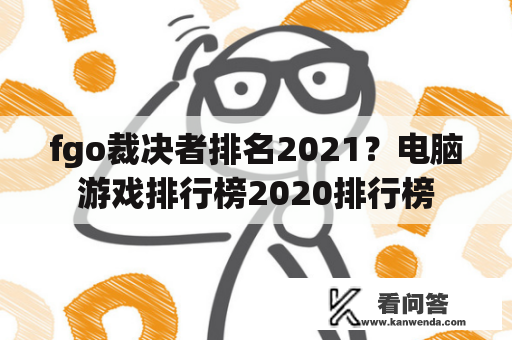 fgo裁决者排名2021？电脑游戏排行榜2020排行榜