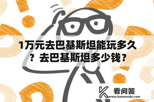 1万元去巴基斯坦能玩多久？去巴基斯坦多少钱？