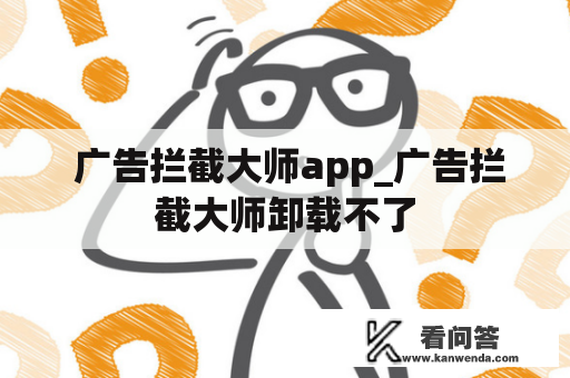  广告拦截大师app_广告拦截大师卸载不了