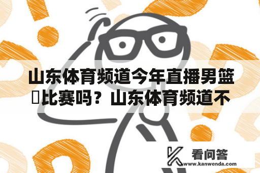 山东体育频道今年直播男篮旳比赛吗？山东体育频道不直播中超联赛吗？