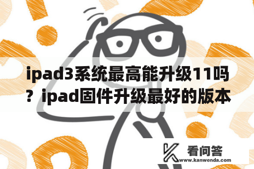 ipad3系统最高能升级11吗？ipad固件升级最好的版本？