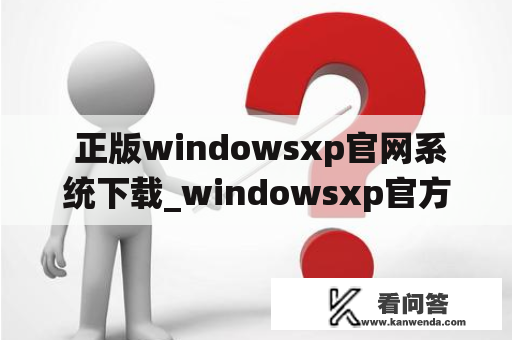  正版windowsxp官网系统下载_windowsxp官方版