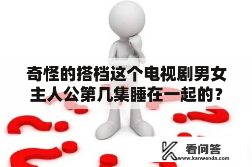 奇怪的搭档这个电视剧男女主人公第几集睡在一起的？奇怪的搭档韩剧tv