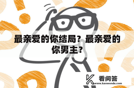 最亲爱的你结局？最亲爱的你男主？