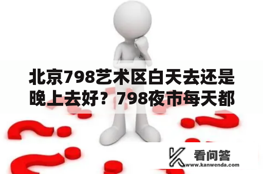 北京798艺术区白天去还是晚上去好？798夜市每天都有吗？