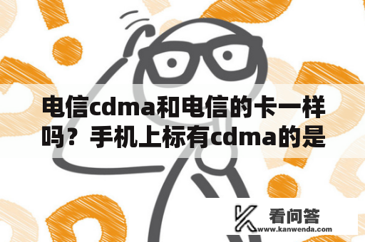 电信cdma和电信的卡一样吗？手机上标有cdma的是代表用的是移动还是联通的卡？