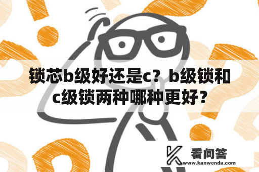 锁芯b级好还是c？b级锁和c级锁两种哪种更好？