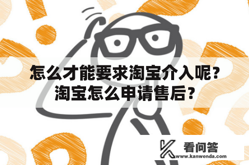 怎么才能要求淘宝介入呢？淘宝怎么申请售后？