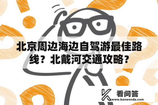 北京周边海边自驾游最佳路线？北戴河交通攻略？