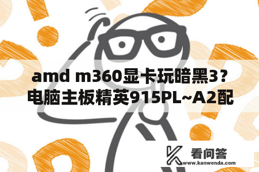 amd m360显卡玩暗黑3？电脑主板精英915PL~A2配啥样的显卡？