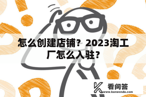 怎么创建店铺？2023淘工厂怎么入驻？