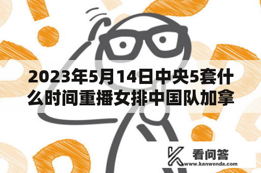 2023年5月14日中央5套什么时间重播女排中国队加拿大比赛？直播中国女排对德国女排比赛回放时间？