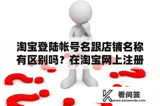 淘宝登陆帐号名跟店铺名称有区别吗？在淘宝网上注册一个店铺要多少钱啊？