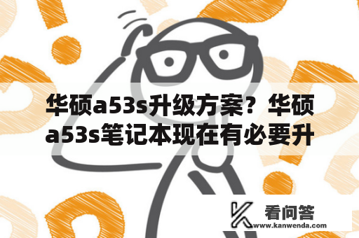 华硕a53s升级方案？华硕a53s笔记本现在有必要升级吗？