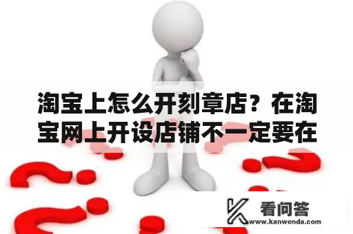 淘宝上怎么开刻章店？在淘宝网上开设店铺不一定要在淘宝网上注册嘛