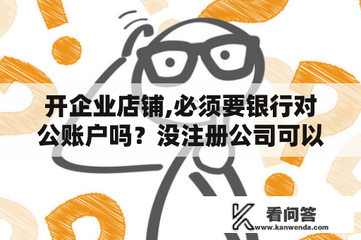 开企业店铺,必须要银行对公账户吗？没注册公司可以销售产品吗？