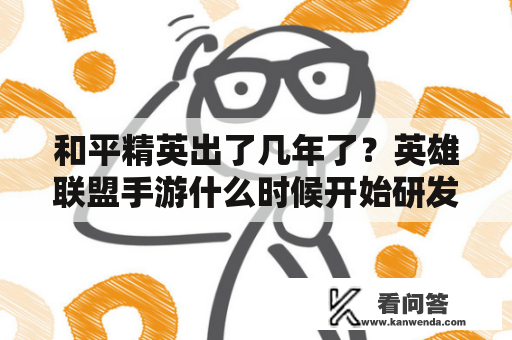 和平精英出了几年了？英雄联盟手游什么时候开始研发的？