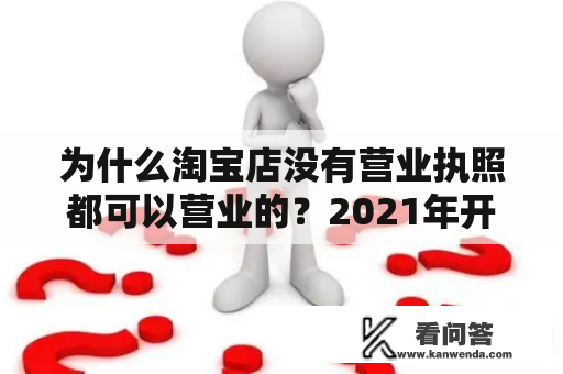 为什么淘宝店没有营业执照都可以营业的？2021年开淘宝店需要营业执照吗？