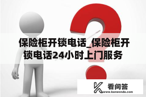  保险柜开锁电话_保险柜开锁电话24小时上门服务