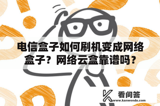 电信盒子如何刷机变成网络盒子？网络云盒靠谱吗？