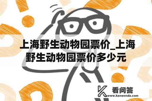  上海野生动物园票价_上海野生动物园票价多少元