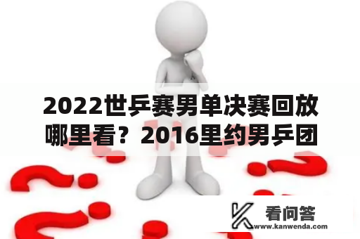 2022世乒赛男单决赛回放哪里看？2016里约男乒团体决赛录播