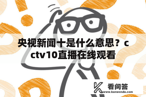 央视新闻十是什么意思？cctv10直播在线观看