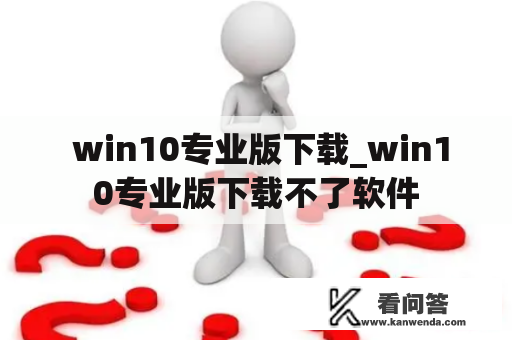  win10专业版下载_win10专业版下载不了软件