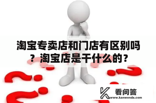 淘宝专卖店和门店有区别吗？淘宝店是干什么的？