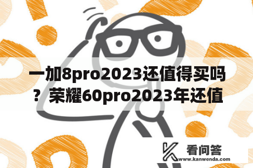 一加8pro2023还值得买吗？荣耀60pro2023年还值得买吗？