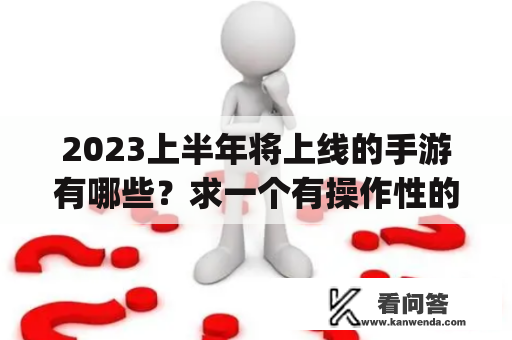 2023上半年将上线的手游有哪些？求一个有操作性的mmorpg手游2023年？