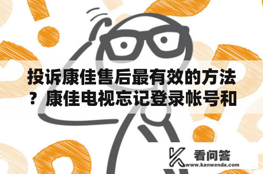 投诉康佳售后最有效的方法？康佳电视忘记登录帐号和密码怎么办？