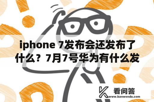 iphone 7发布会还发布了什么？7月7号华为有什么发布会？
