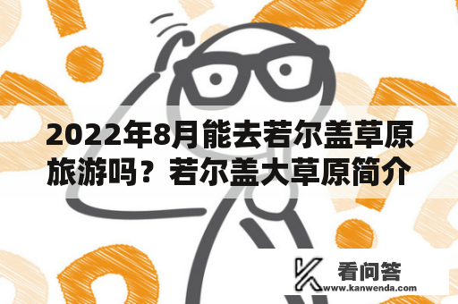 2022年8月能去若尔盖草原旅游吗？若尔盖大草原简介？