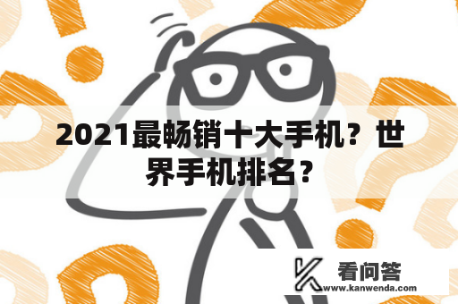 2021最畅销十大手机？世界手机排名？