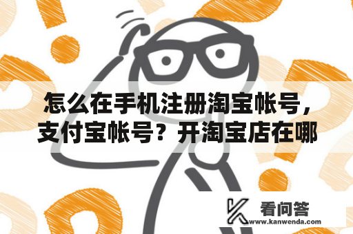 怎么在手机注册淘宝帐号，支付宝帐号？开淘宝店在哪里注册账号