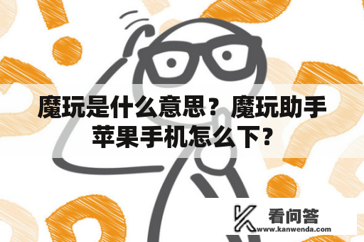 魔玩是什么意思？魔玩助手苹果手机怎么下？